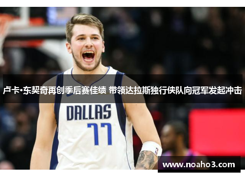 卢卡·东契奇再创季后赛佳绩 带领达拉斯独行侠队向冠军发起冲击