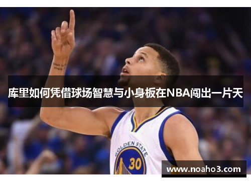 库里如何凭借球场智慧与小身板在NBA闯出一片天
