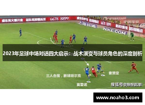 2023年足球中场对话四大启示：战术演变与球员角色的深度剖析