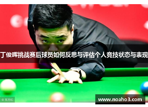 丁俊晖挑战赛后球员如何反思与评估个人竞技状态与表现
