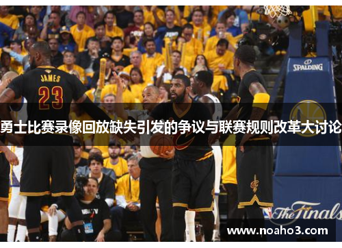 勇士比赛录像回放缺失引发的争议与联赛规则改革大讨论