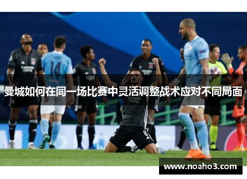 曼城如何在同一场比赛中灵活调整战术应对不同局面