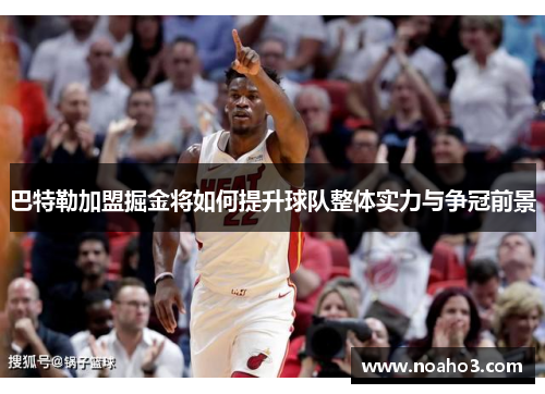 巴特勒加盟掘金将如何提升球队整体实力与争冠前景