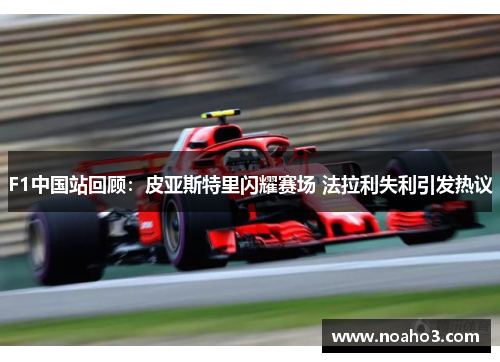 F1中国站回顾：皮亚斯特里闪耀赛场 法拉利失利引发热议