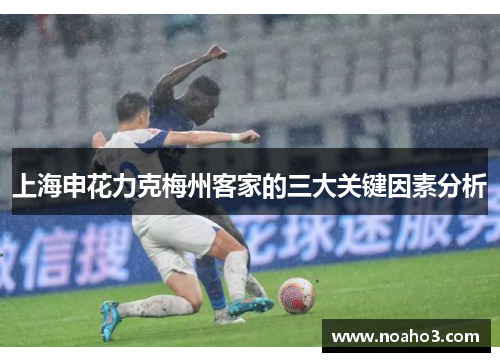 上海申花力克梅州客家的三大关键因素分析