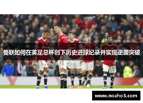 曼联如何在英足总杯创下历史进球纪录并实现逆袭突破