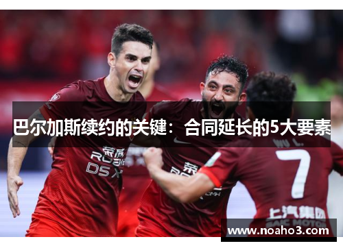 巴尔加斯续约的关键：合同延长的5大要素