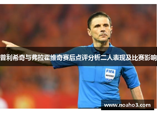 普利希奇与弗拉霍维奇赛后点评分析二人表现及比赛影响