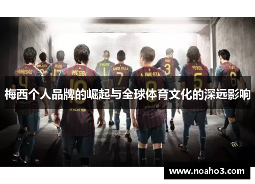 梅西个人品牌的崛起与全球体育文化的深远影响