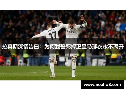拉莫斯深情告白：为何我誓死捍卫皇马球衣永不离开