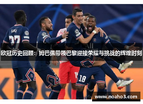 欧冠历史回顾：姆巴佩带领巴黎迎接荣耀与挑战的辉煌时刻