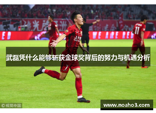 武磊凭什么能够斩获金球奖背后的努力与机遇分析