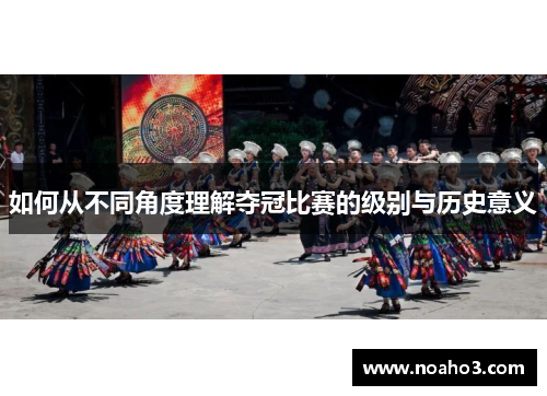 如何从不同角度理解夺冠比赛的级别与历史意义