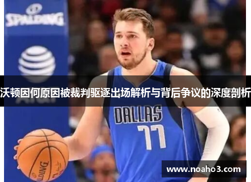 沃顿因何原因被裁判驱逐出场解析与背后争议的深度剖析