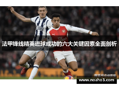 法甲锋线精英进球成功的六大关键因素全面剖析