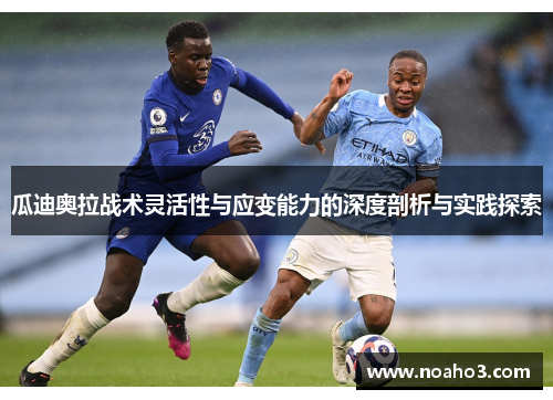 瓜迪奥拉战术灵活性与应变能力的深度剖析与实践探索