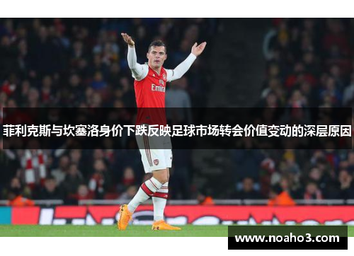 菲利克斯与坎塞洛身价下跌反映足球市场转会价值变动的深层原因
