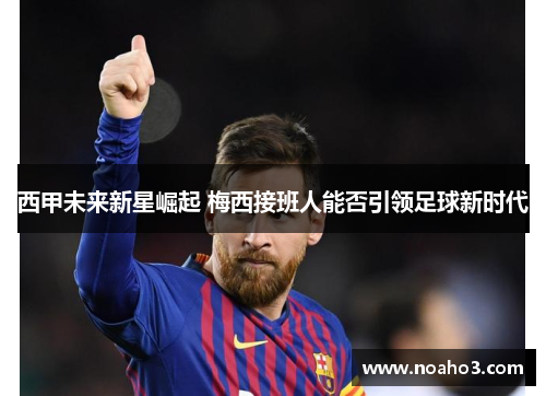 西甲未来新星崛起 梅西接班人能否引领足球新时代