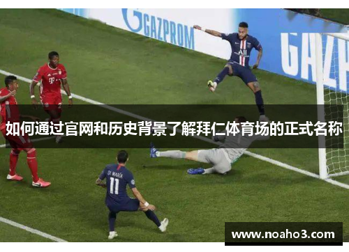 如何通过官网和历史背景了解拜仁体育场的正式名称