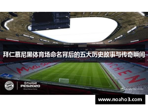 拜仁慕尼黑体育场命名背后的五大历史故事与传奇瞬间