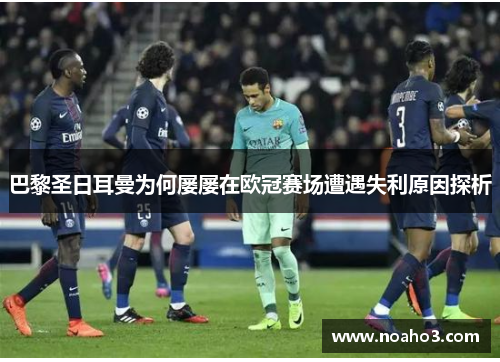巴黎圣日耳曼为何屡屡在欧冠赛场遭遇失利原因探析