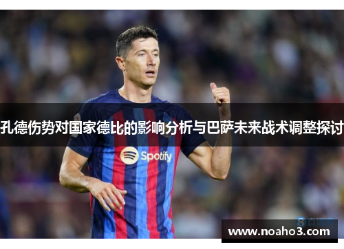 孔德伤势对国家德比的影响分析与巴萨未来战术调整探讨