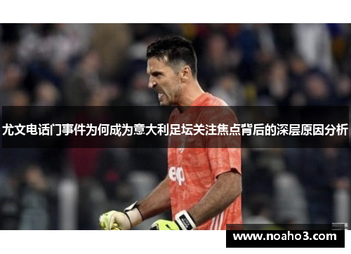 尤文电话门事件为何成为意大利足坛关注焦点背后的深层原因分析