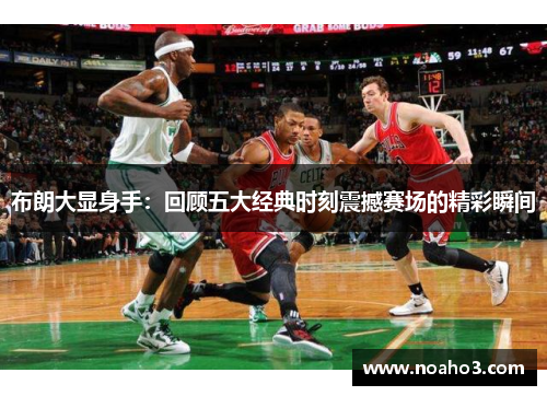 布朗大显身手：回顾五大经典时刻震撼赛场的精彩瞬间