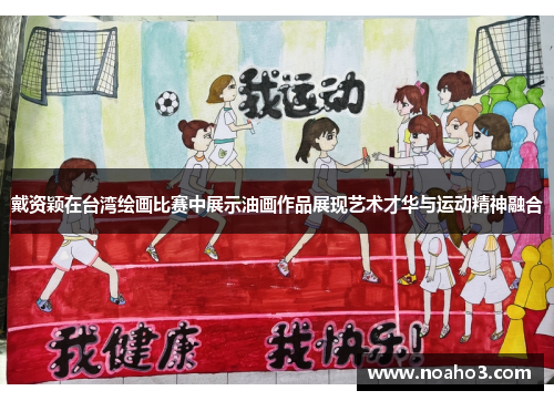 戴资颖在台湾绘画比赛中展示油画作品展现艺术才华与运动精神融合