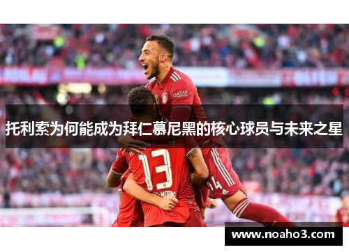 托利索为何能成为拜仁慕尼黑的核心球员与未来之星