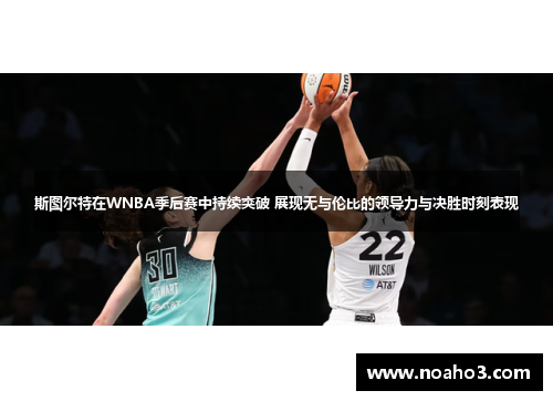 斯图尔特在WNBA季后赛中持续突破 展现无与伦比的领导力与决胜时刻表现