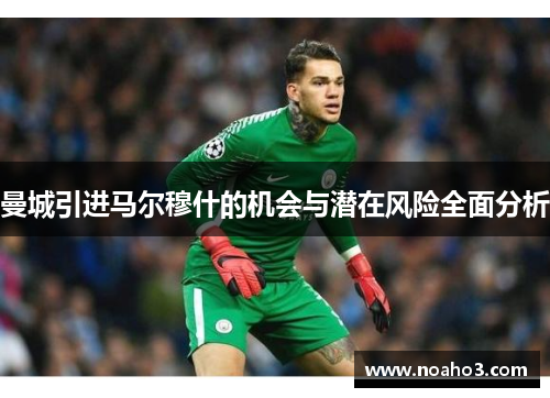曼城引进马尔穆什的机会与潜在风险全面分析