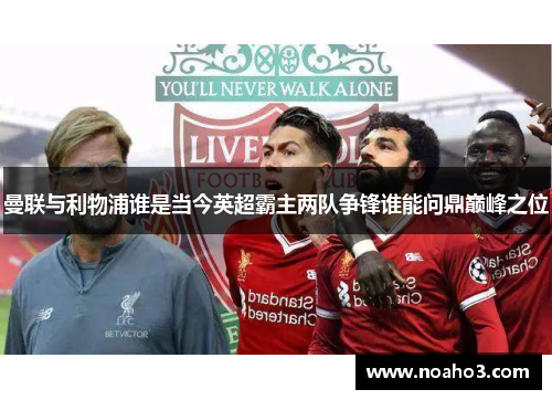 曼联与利物浦谁是当今英超霸主两队争锋谁能问鼎巅峰之位