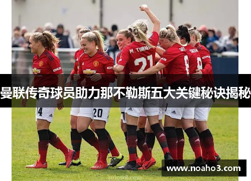 曼联传奇球员助力那不勒斯五大关键秘诀揭秘
