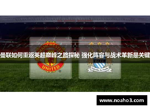 曼联如何重返英超巅峰之路探秘 强化阵容与战术革新是关键