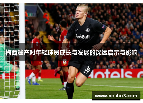 梅西遗产对年轻球员成长与发展的深远启示与影响